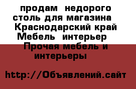 продам  недорого столь для магазина - Краснодарский край Мебель, интерьер » Прочая мебель и интерьеры   